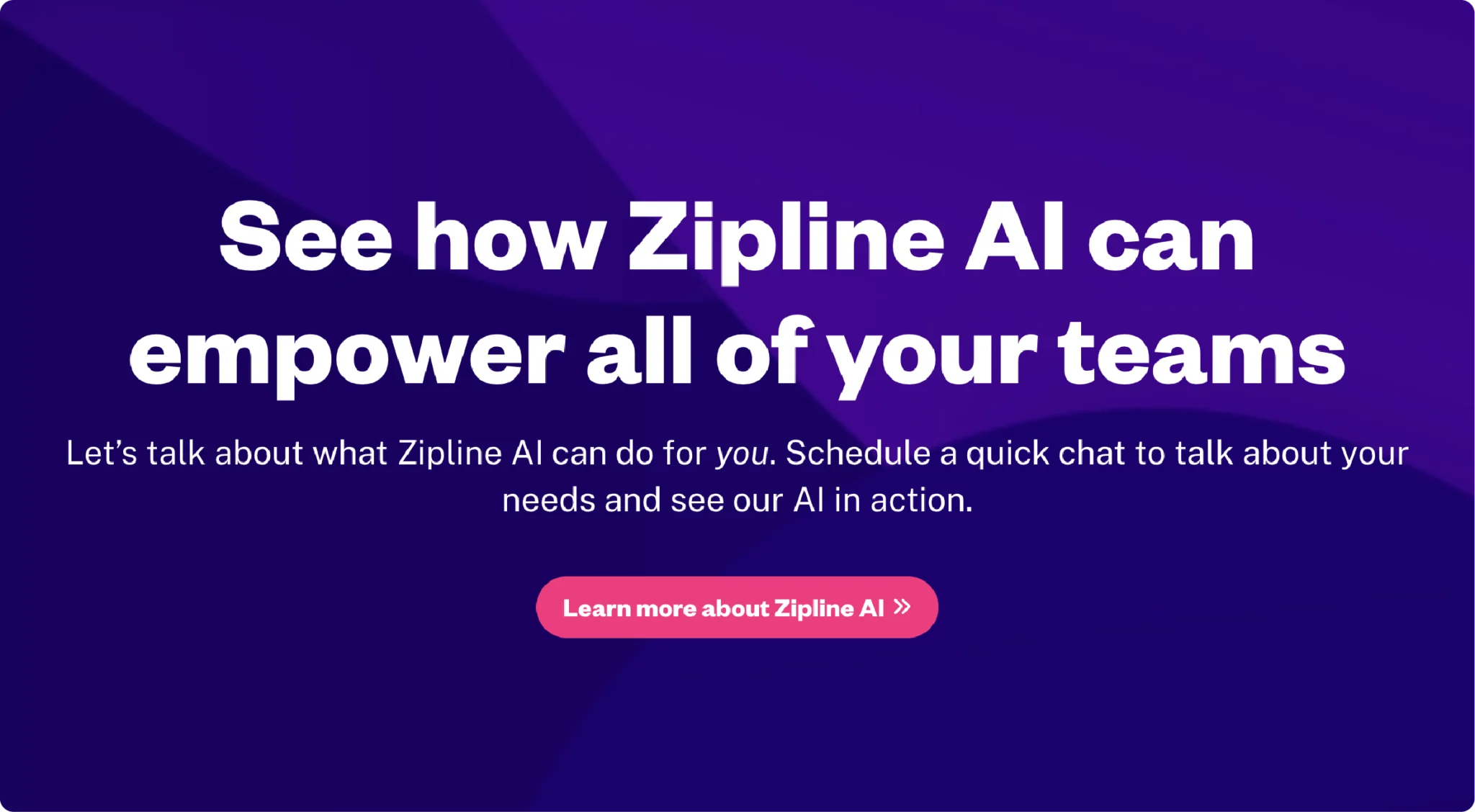 A purple background with white text reading "See how Zipline AI can empower all of your teams" and a pink button labeled "Learn more about Zipline AI.