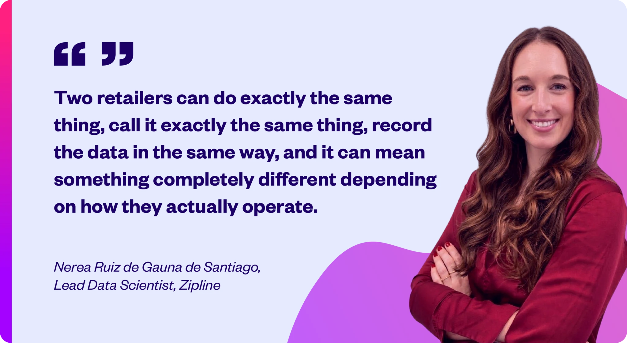 ZipCoach: Getting From Insights to Action With Nerea Ruiz de Gauna de Santiago 1 A smiling woman with long brown hair next to a quote by Nerea Ruiz de Gauna de Santiago, Lead Data Scientist at Zipline, about how data can have different meanings based on retail operations.